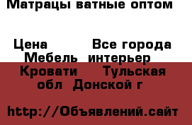 Матрацы ватные оптом. › Цена ­ 265 - Все города Мебель, интерьер » Кровати   . Тульская обл.,Донской г.